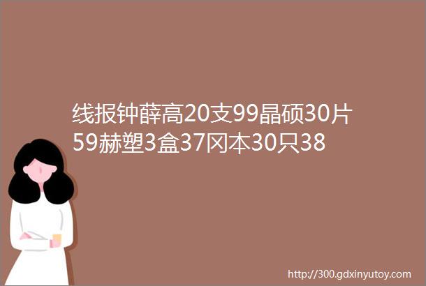 线报钟薛高20支99晶硕30片59赫塑3盒37冈本30只38泡腾片3支59云南白药4支46