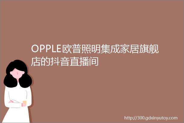 OPPLE欧普照明集成家居旗舰店的抖音直播间