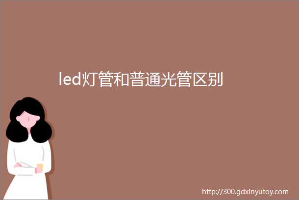 led灯管和普通光管区别