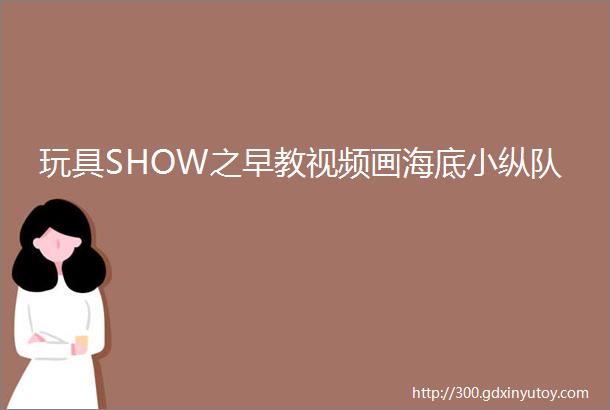 玩具SHOW之早教视频画海底小纵队