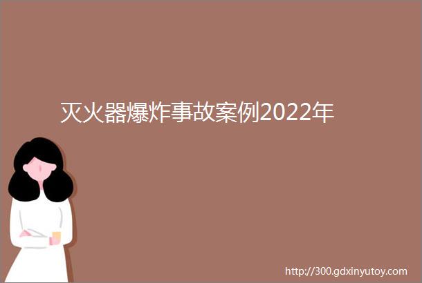 灭火器爆炸事故案例2022年