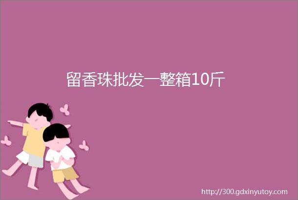 留香珠批发一整箱10斤