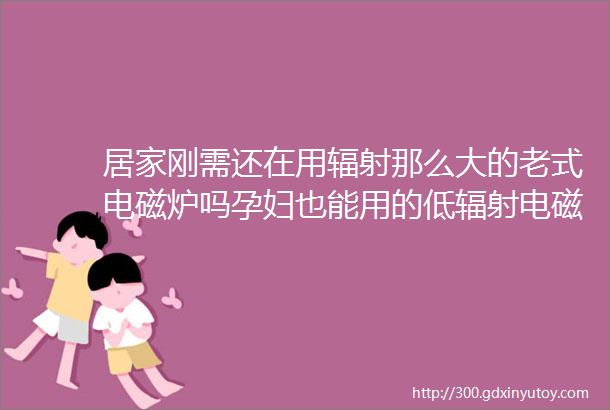 居家刚需还在用辐射那么大的老式电磁炉吗孕妇也能用的低辐射电磁炉加热快保温快煮超多用途还不贵