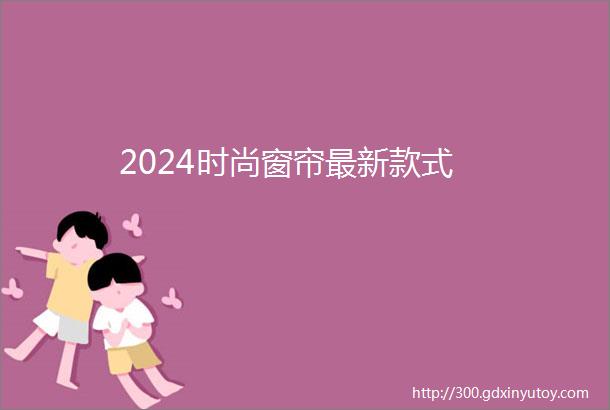 2024时尚窗帘最新款式