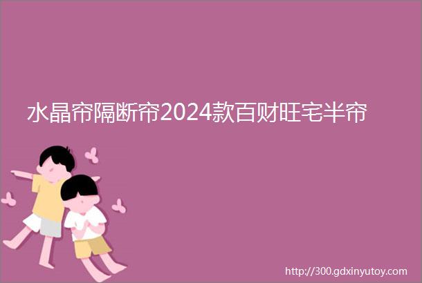 水晶帘隔断帘2024款百财旺宅半帘