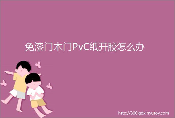 免漆门木门PvC纸开胶怎么办