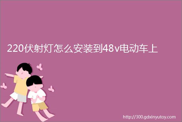 220伏射灯怎么安装到48v电动车上