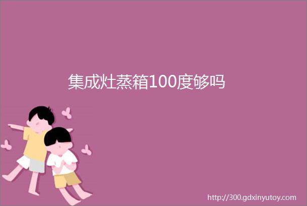 集成灶蒸箱100度够吗