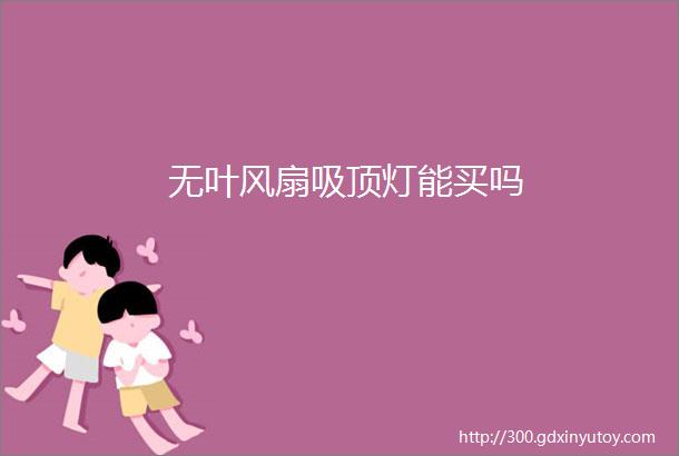 无叶风扇吸顶灯能买吗