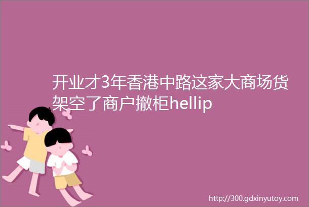 开业才3年香港中路这家大商场货架空了商户撤柜hellip