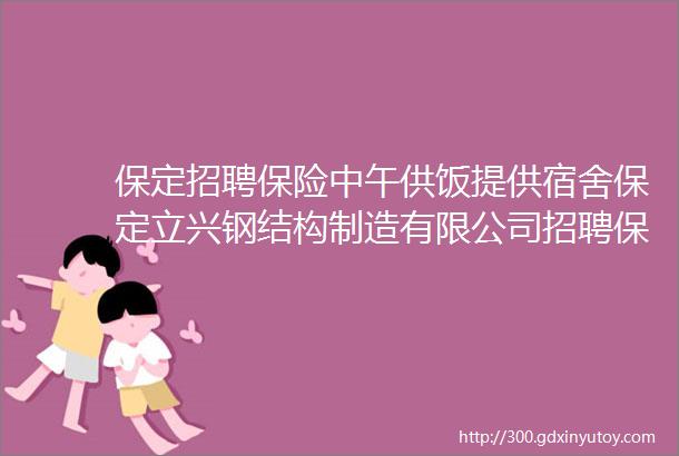 保定招聘保险中午供饭提供宿舍保定立兴钢结构制造有限公司招聘保定招聘网37招聘信息汇总2