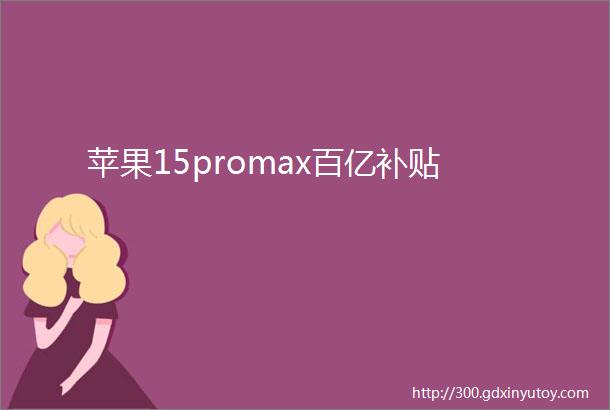 苹果15promax百亿补贴