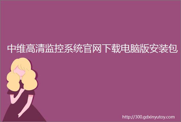 中维高清监控系统官网下载电脑版安装包