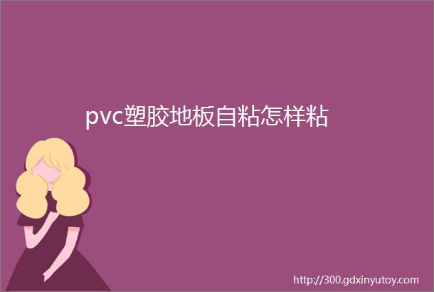 pvc塑胶地板自粘怎样粘