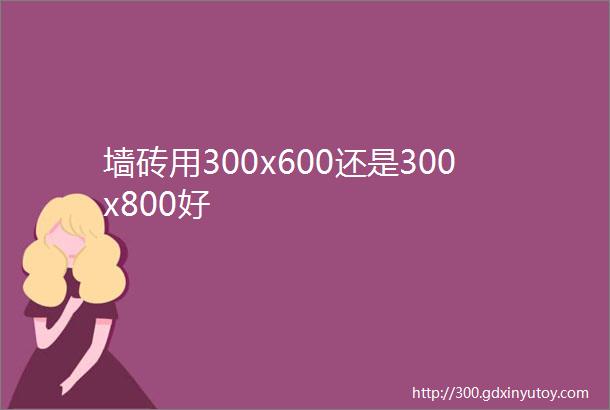 墙砖用300x600还是300x800好