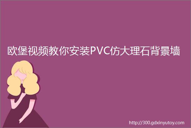 欧堡视频教你安装PVC仿大理石背景墙