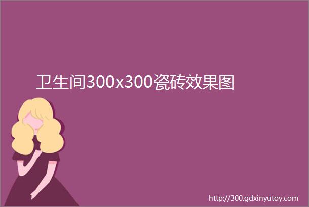 卫生间300x300瓷砖效果图