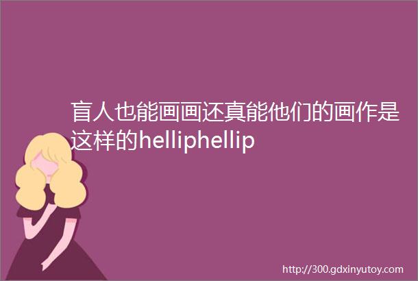 盲人也能画画还真能他们的画作是这样的helliphellip看完惊呆