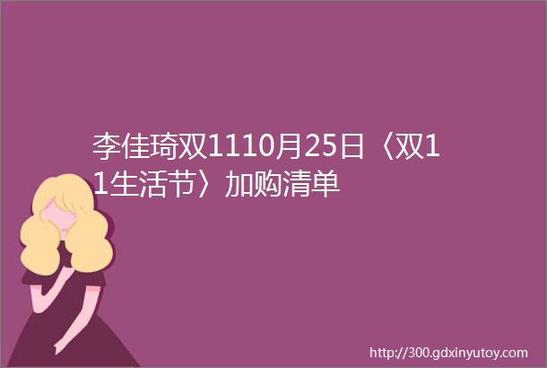 李佳琦双1110月25日〈双11生活节〉加购清单