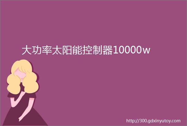 大功率太阳能控制器10000w