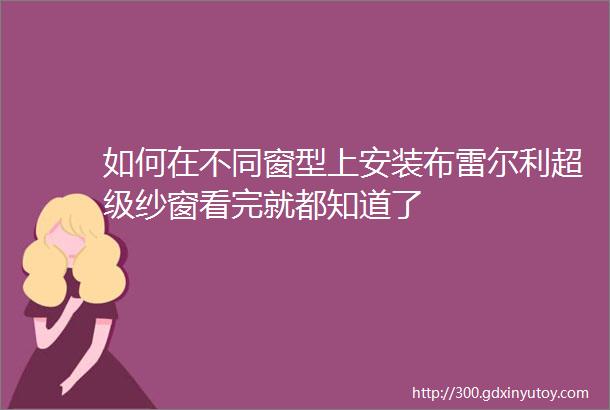 如何在不同窗型上安装布雷尔利超级纱窗看完就都知道了