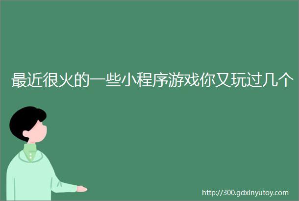 最近很火的一些小程序游戏你又玩过几个