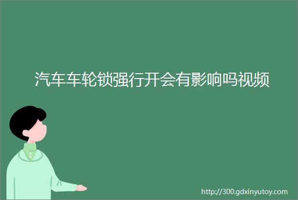 汽车车轮锁强行开会有影响吗视频