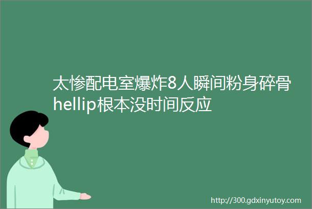 太惨配电室爆炸8人瞬间粉身碎骨hellip根本没时间反应