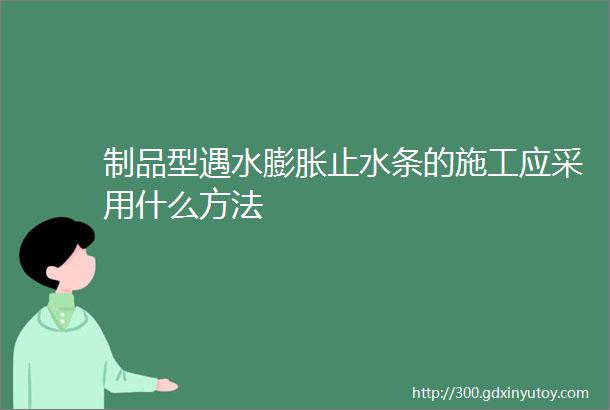 制品型遇水膨胀止水条的施工应采用什么方法