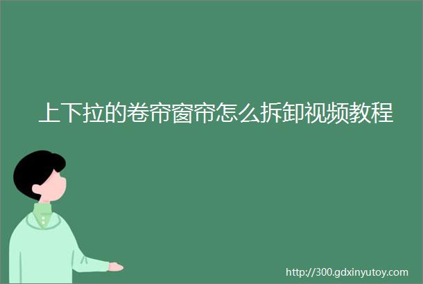 上下拉的卷帘窗帘怎么拆卸视频教程