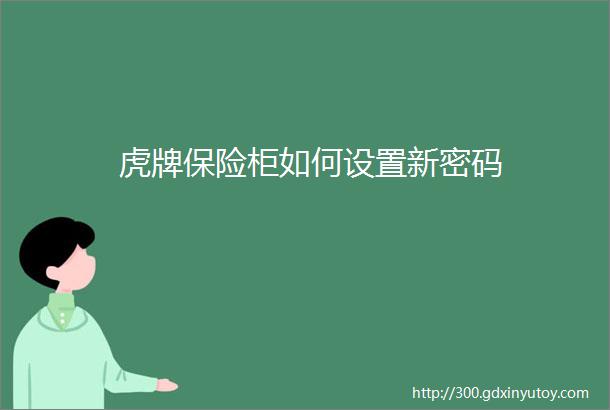 虎牌保险柜如何设置新密码