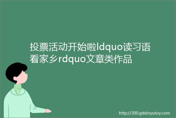 投票活动开始啦ldquo读习语看家乡rdquo文章类作品