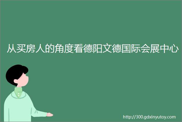 从买房人的角度看德阳文德国际会展中心