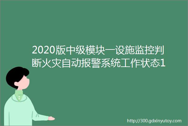 2020版中级模块一设施监控判断火灾自动报警系统工作状态1