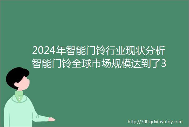 2024年智能门铃行业现状分析智能门铃全球市场规模达到了3