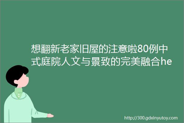 想翻新老家旧屋的注意啦80例中式庭院人文与景致的完美融合helliphellip