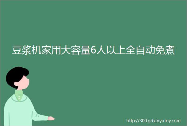 豆浆机家用大容量6人以上全自动免煮