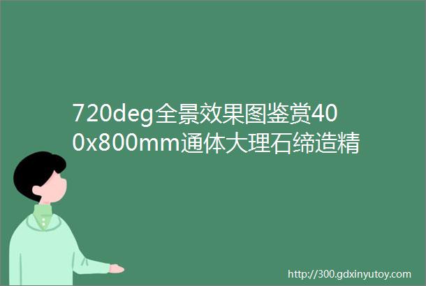 720deg全景效果图鉴赏400x800mm通体大理石缔造精致细腻触感