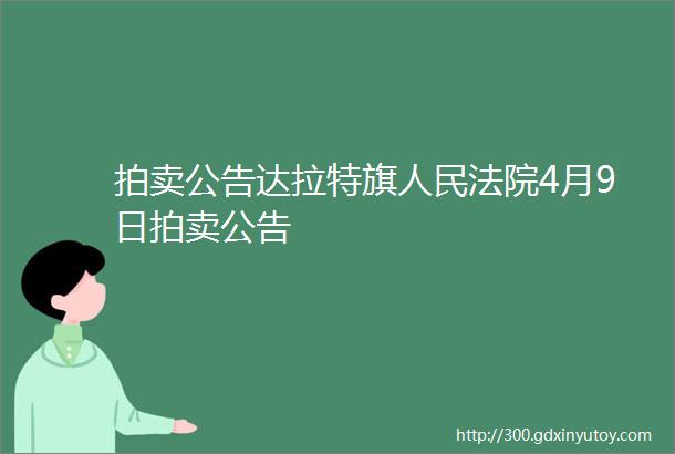 拍卖公告达拉特旗人民法院4月9日拍卖公告