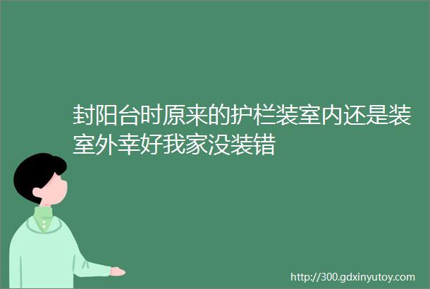 封阳台时原来的护栏装室内还是装室外幸好我家没装错