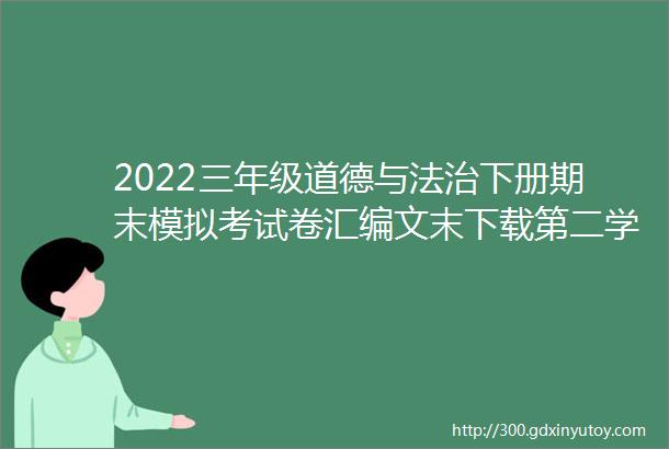 2022三年级道德与法治下册期末模拟考试卷汇编文末下载第二学期