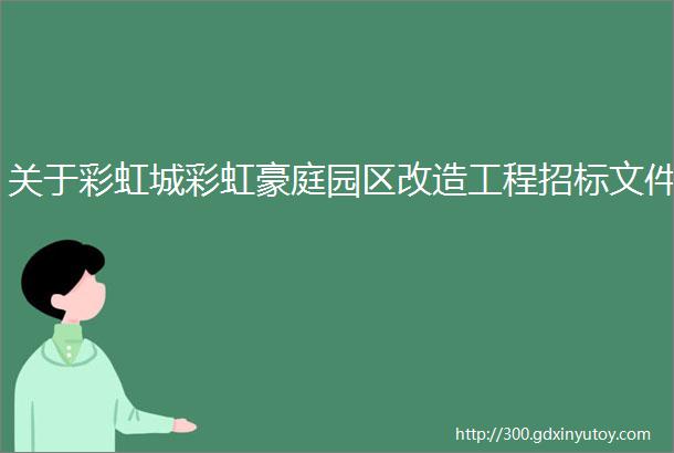 关于彩虹城彩虹豪庭园区改造工程招标文件