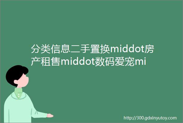 分类信息二手置换middot房产租售middot数码爱宠middot二手车辆等每日更新