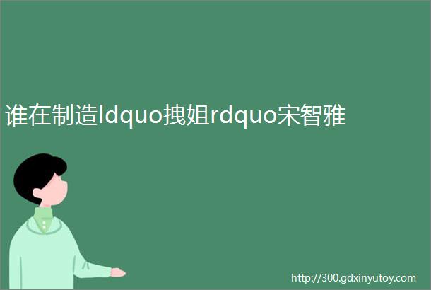 谁在制造ldquo拽姐rdquo宋智雅