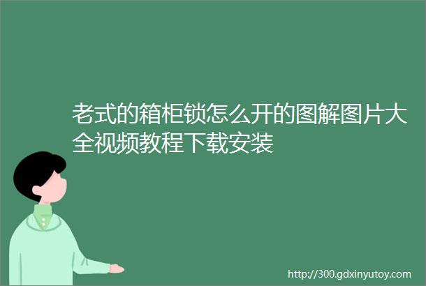 老式的箱柜锁怎么开的图解图片大全视频教程下载安装