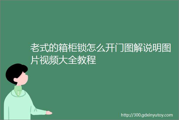 老式的箱柜锁怎么开门图解说明图片视频大全教程