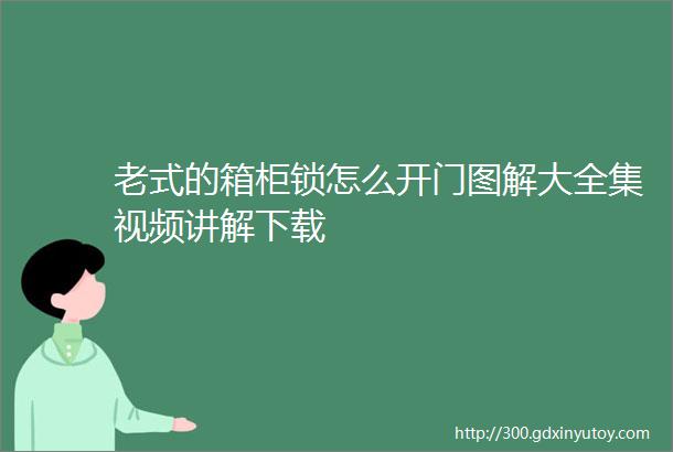 老式的箱柜锁怎么开门图解大全集视频讲解下载