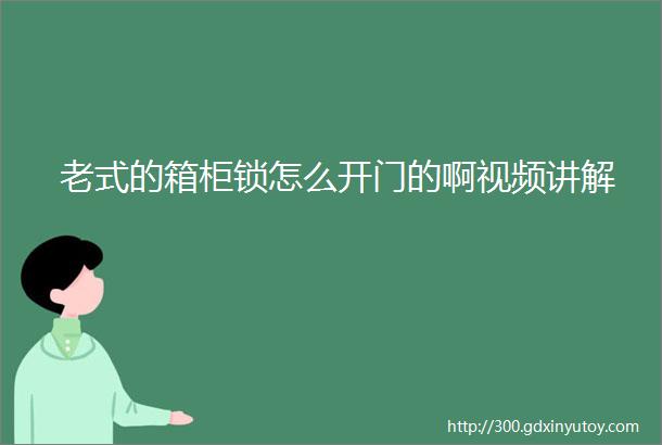 老式的箱柜锁怎么开门的啊视频讲解