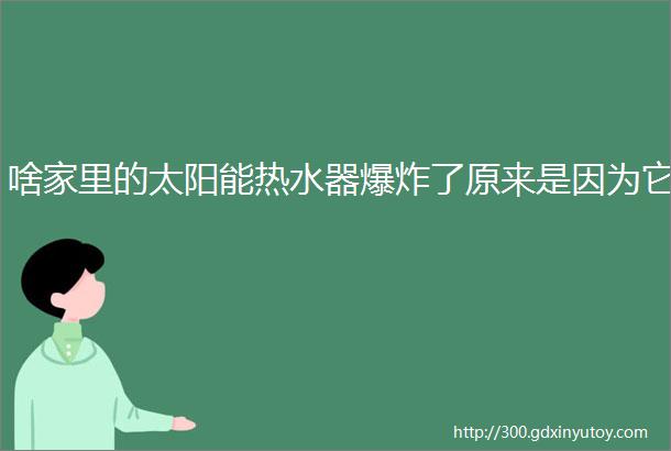 啥家里的太阳能热水器爆炸了原来是因为它