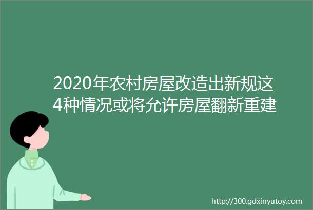 2020年农村房屋改造出新规这4种情况或将允许房屋翻新重建